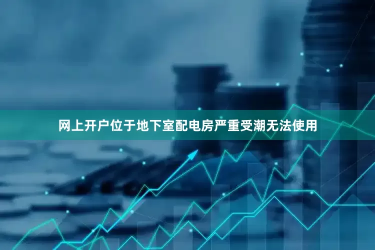 网上开户位于地下室配电房严重受潮无法使用