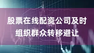 股票在线配资公司及时组织群众转移避让