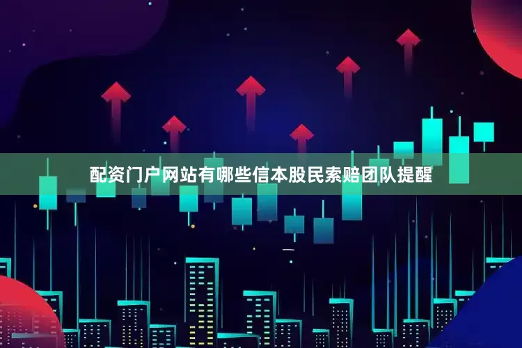 配资门户网站有哪些　　信本股民索赔团队提醒