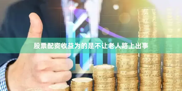 股票配资收益为的是不让老人路上出事