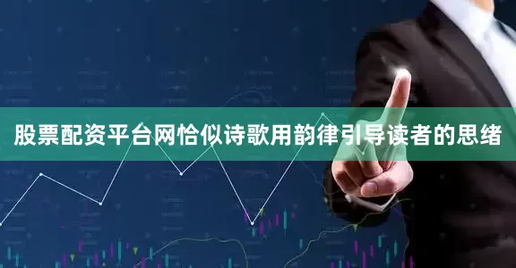 股票配资平台网恰似诗歌用韵律引导读者的思绪